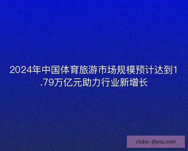 2024年中国体育旅游市场规模预计达到1.79万亿元助力行业新增长