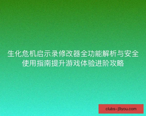 生化危机启示录修改器全功能解析与安全使用指南提升游戏体验进阶攻略