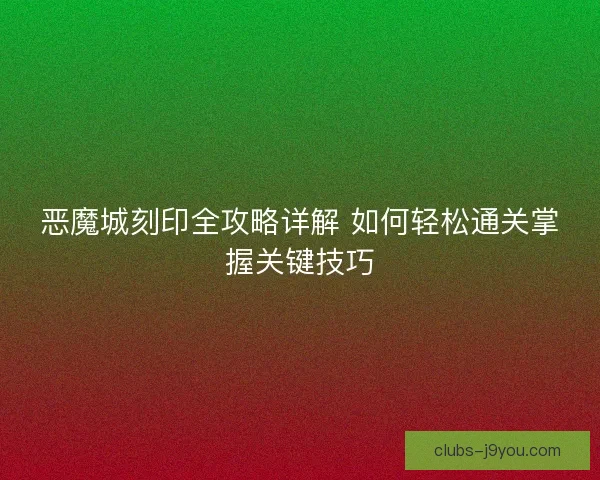 恶魔城刻印全攻略详解 如何轻松通关掌握关键技巧