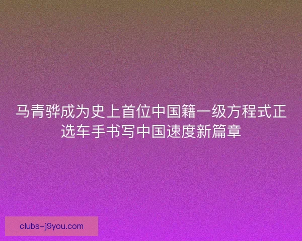 马青骅成为史上首位中国籍一级方程式正选车手书写中国速度新篇章