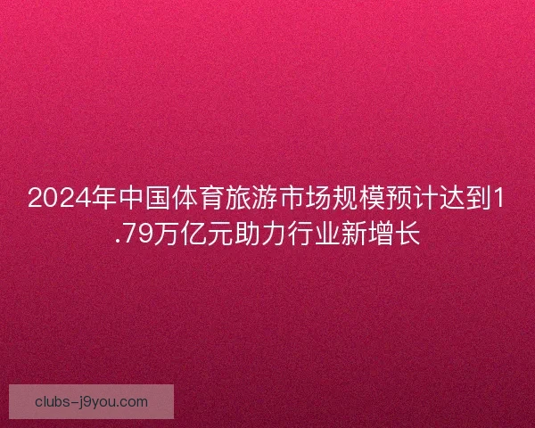 2024年中国体育旅游市场规模预计达到1.79万亿元助力行业新增长