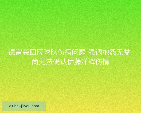 德雷森回应球队伤病问题 强调抱怨无益 尚无法确认伊藤洋辉伤情 德雷森回应球队伤病问题 强调抱怨无益 尚无法确认伊藤洋辉伤情